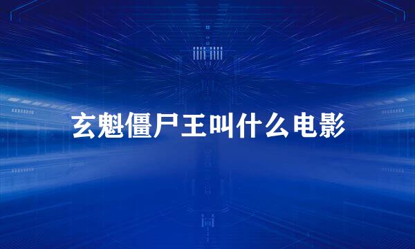 玄魁僵尸王叫什么电影