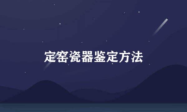 定窑瓷器鉴定方法