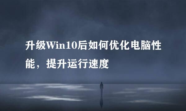 升级Win10后如何优化电脑性能，提升运行速度
