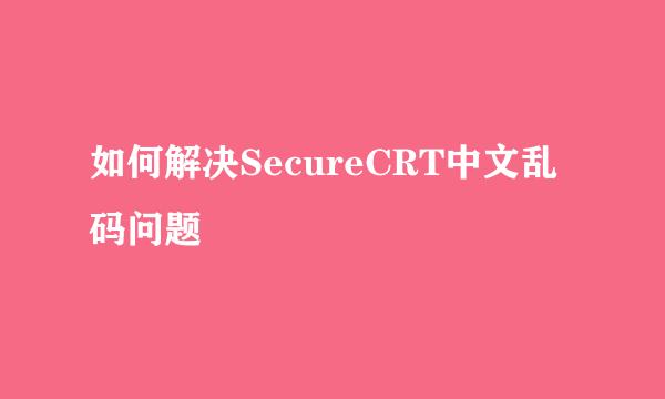如何解决SecureCRT中文乱码问题