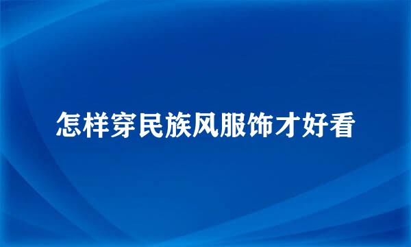 怎样穿民族风服饰才好看