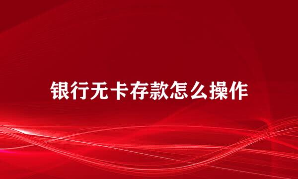 银行无卡存款怎么操作