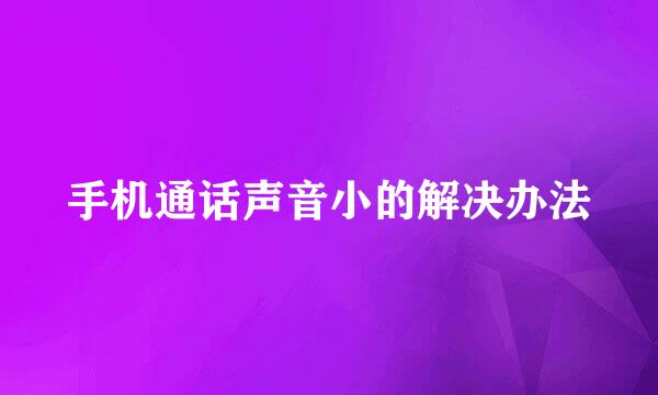 手机通话声音小的解决办法
