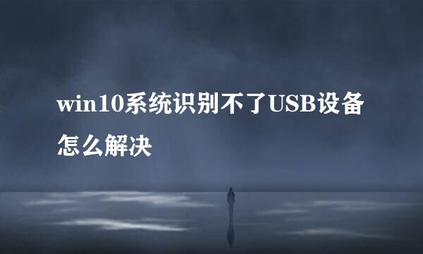 win10系统识别不了USB设备怎么解决
