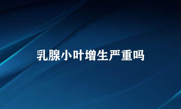 乳腺小叶增生严重吗