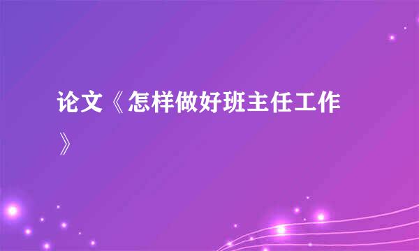 论文《怎样做好班主任工作 》