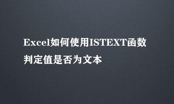 Excel如何使用ISTEXT函数判定值是否为文本