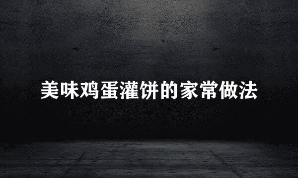 美味鸡蛋灌饼的家常做法