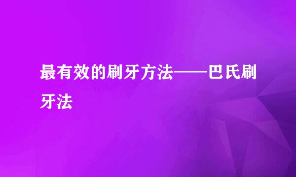 最有效的刷牙方法——巴氏刷牙法