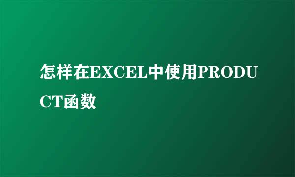怎样在EXCEL中使用PRODUCT函数
