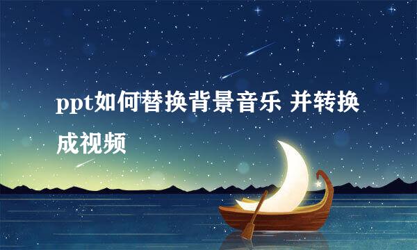 ppt如何替换背景音乐 并转换成视频