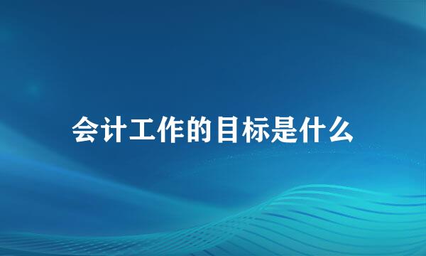 会计工作的目标是什么