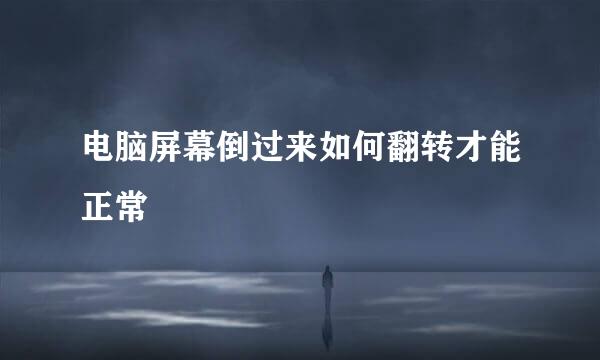 电脑屏幕倒过来如何翻转才能正常