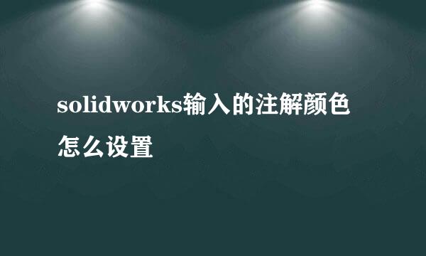 solidworks输入的注解颜色怎么设置