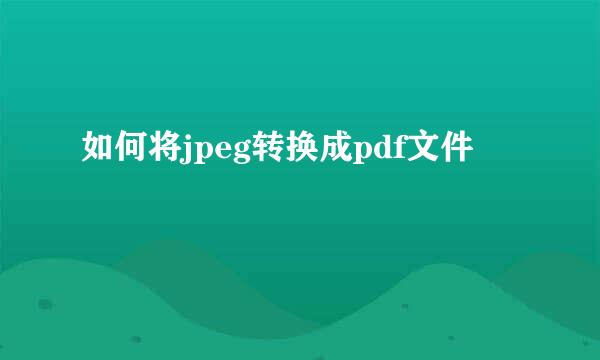 如何将jpeg转换成pdf文件