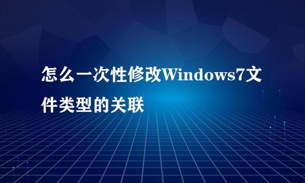 怎么一次性修改Windows7文件类型的关联