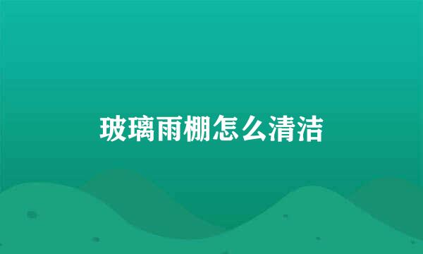 玻璃雨棚怎么清洁