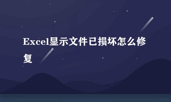 Excel显示文件已损坏怎么修复