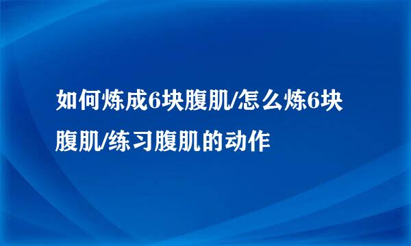 如何炼成6块腹肌/怎么炼6块腹肌/练习腹肌的动作