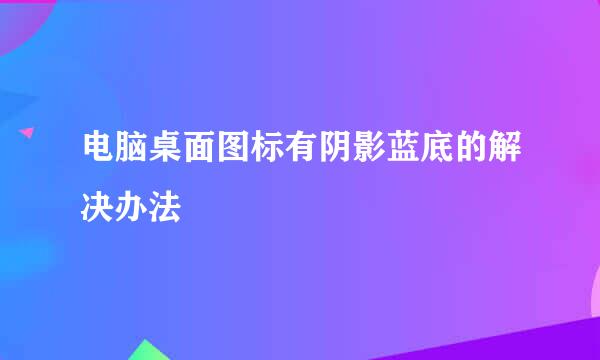 电脑桌面图标有阴影蓝底的解决办法