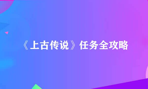 《上古传说》任务全攻略