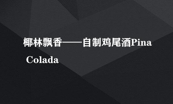 椰林飘香——自制鸡尾酒Pina Colada