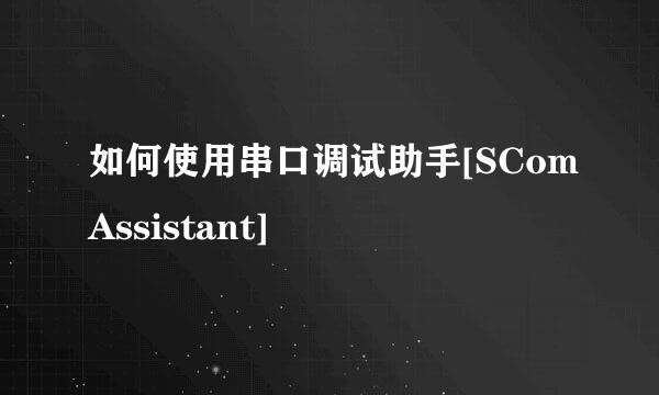 如何使用串口调试助手[SComAssistant]