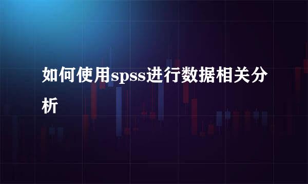 如何使用spss进行数据相关分析
