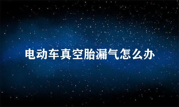 电动车真空胎漏气怎么办