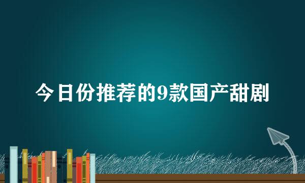 今日份推荐的9款国产甜剧