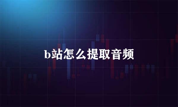 b站怎么提取音频