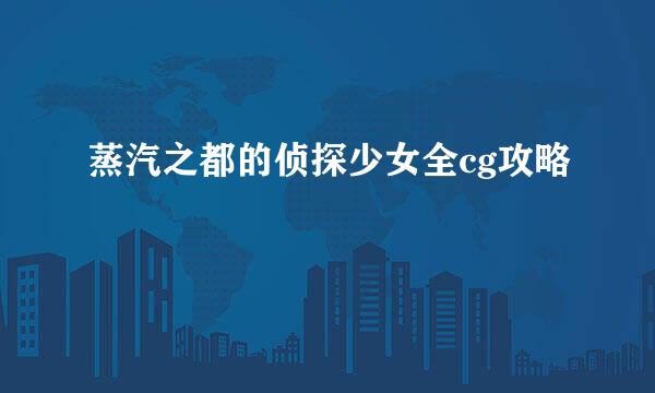 蒸汽之都的侦探少女全cg攻略