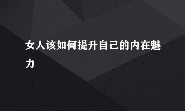女人该如何提升自己的内在魅力