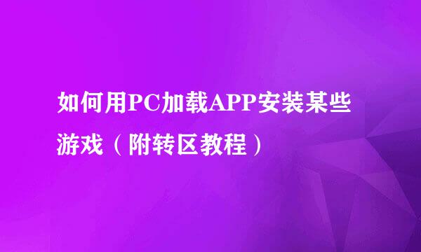 如何用PC加载APP安装某些游戏(附转区教程)