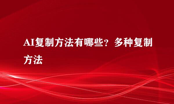 AI复制方法有哪些？多种复制方法
