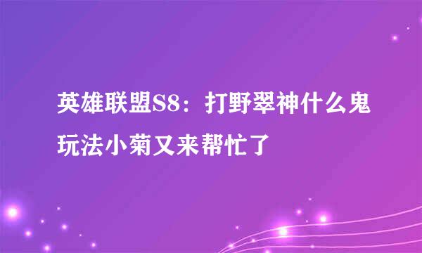 英雄联盟S8：打野翠神什么鬼玩法小菊又来帮忙了