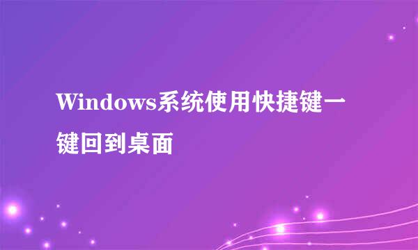 Windows系统使用快捷键一键回到桌面