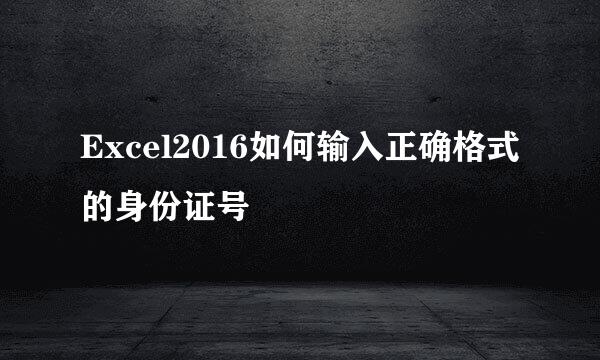 Excel2016如何输入正确格式的身份证号