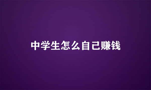 中学生怎么自己赚钱