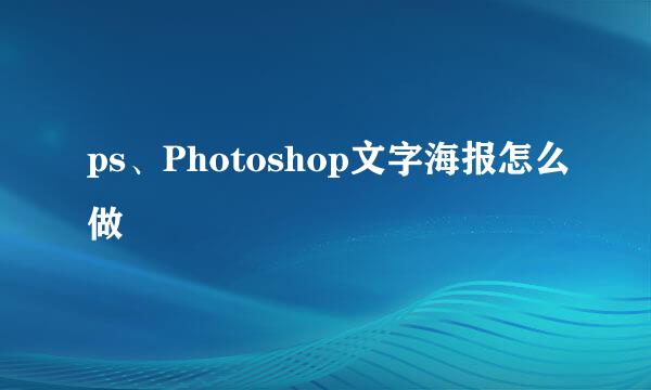 ps、Photoshop文字海报怎么做