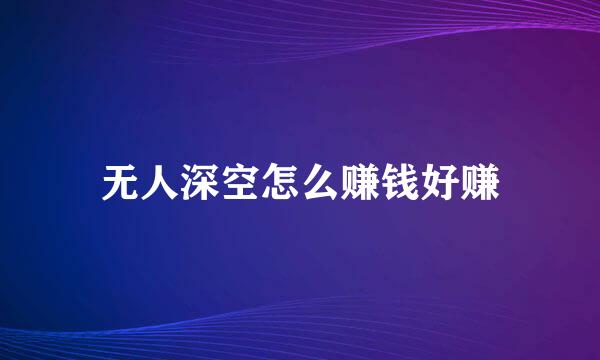 无人深空怎么赚钱好赚