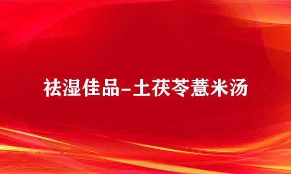 祛湿佳品-土茯苓薏米汤