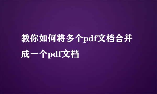 教你如何将多个pdf文档合并成一个pdf文档