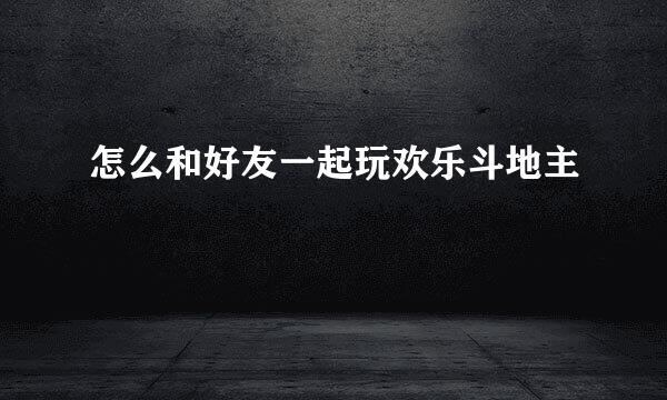 怎么和好友一起玩欢乐斗地主