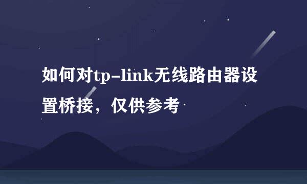 如何对tp-link无线路由器设置桥接，仅供参考
