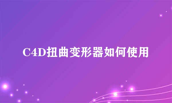 C4D扭曲变形器如何使用