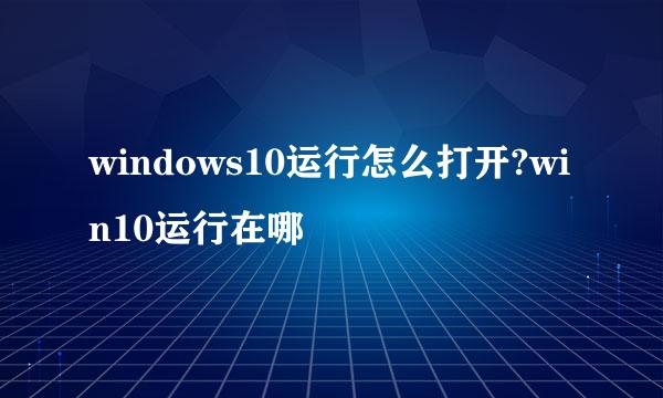 windows10运行怎么打开?win10运行在哪