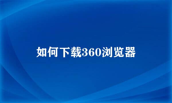 如何下载360浏览器