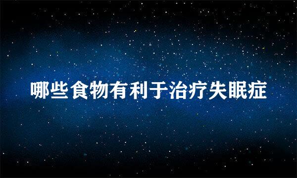 哪些食物有利于治疗失眠症