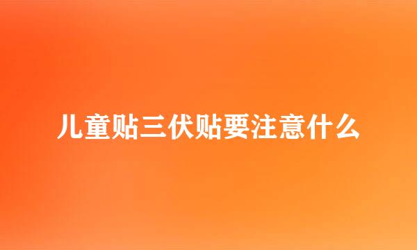 儿童贴三伏贴要注意什么